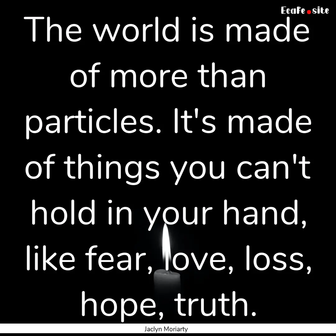 The world is made of more than particles..... : Quote by Jaclyn Moriarty