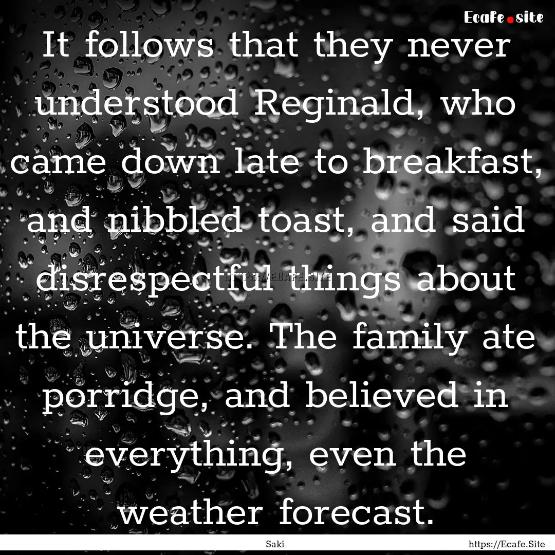 It follows that they never understood Reginald,.... : Quote by Saki