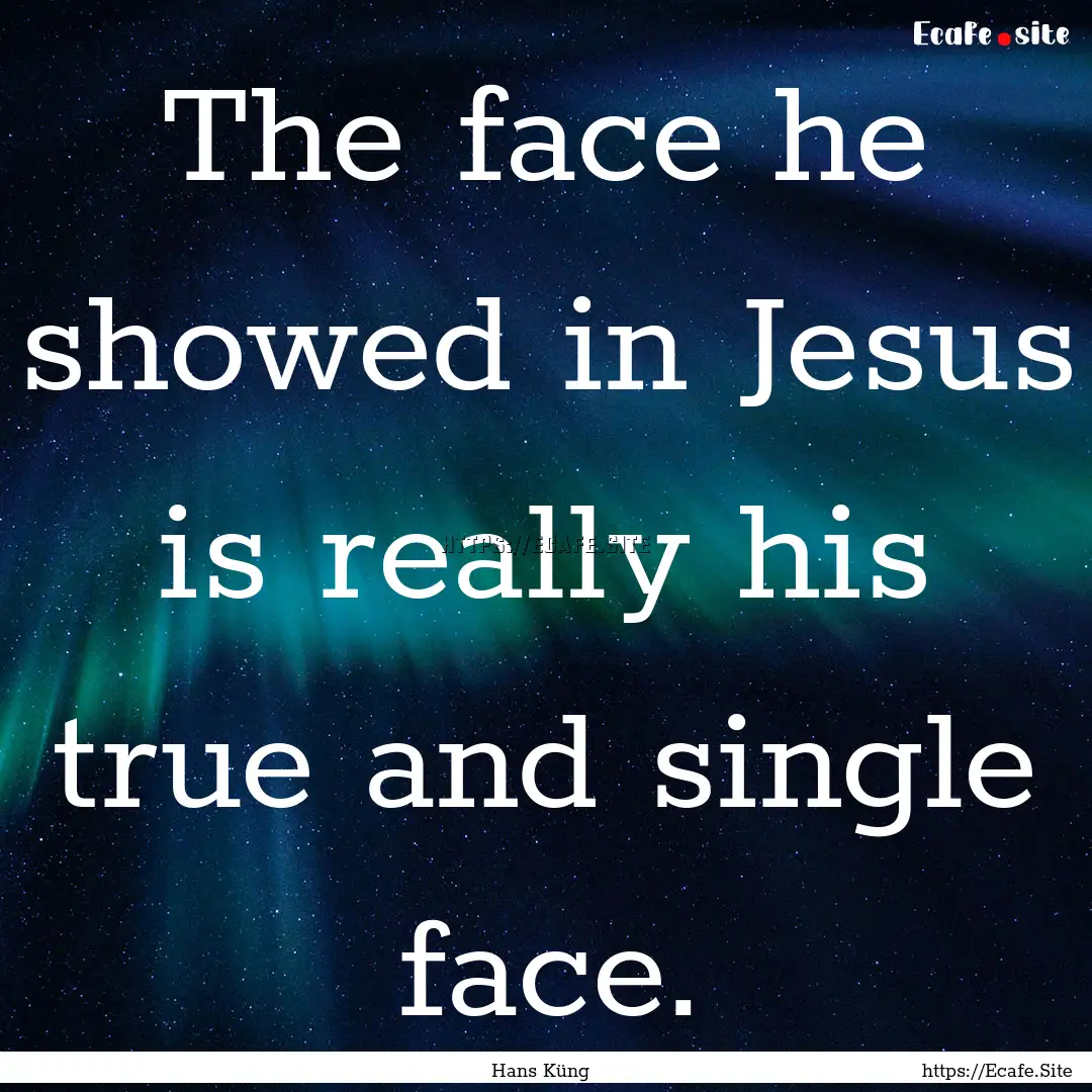 The face he showed in Jesus is really his.... : Quote by Hans Küng