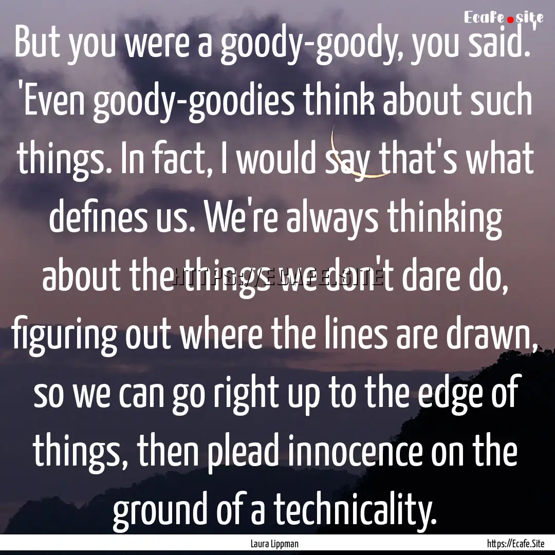 But you were a goody-goody, you said.' 'Even.... : Quote by Laura Lippman