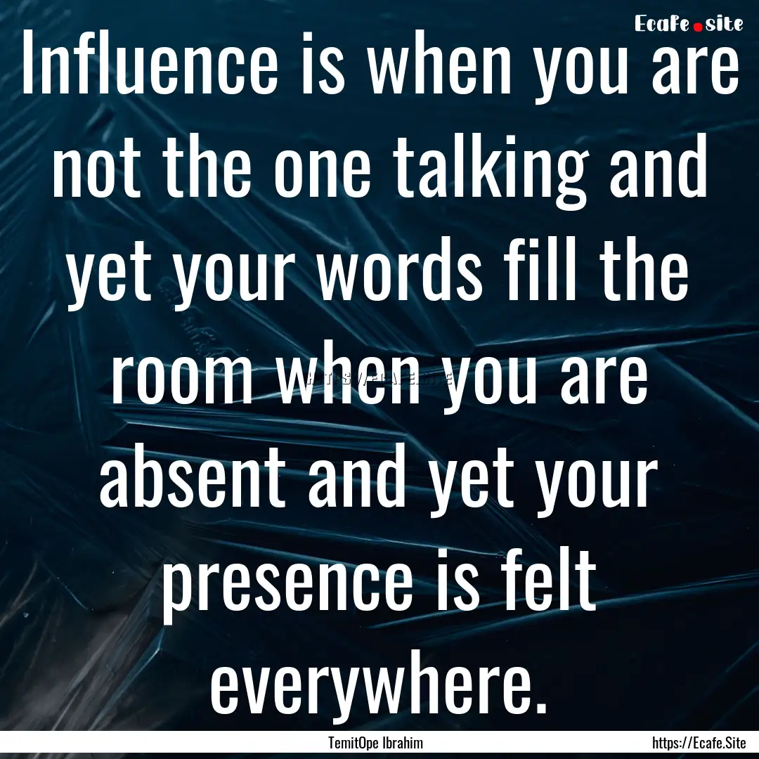 Influence is when you are not the one talking.... : Quote by TemitOpe Ibrahim