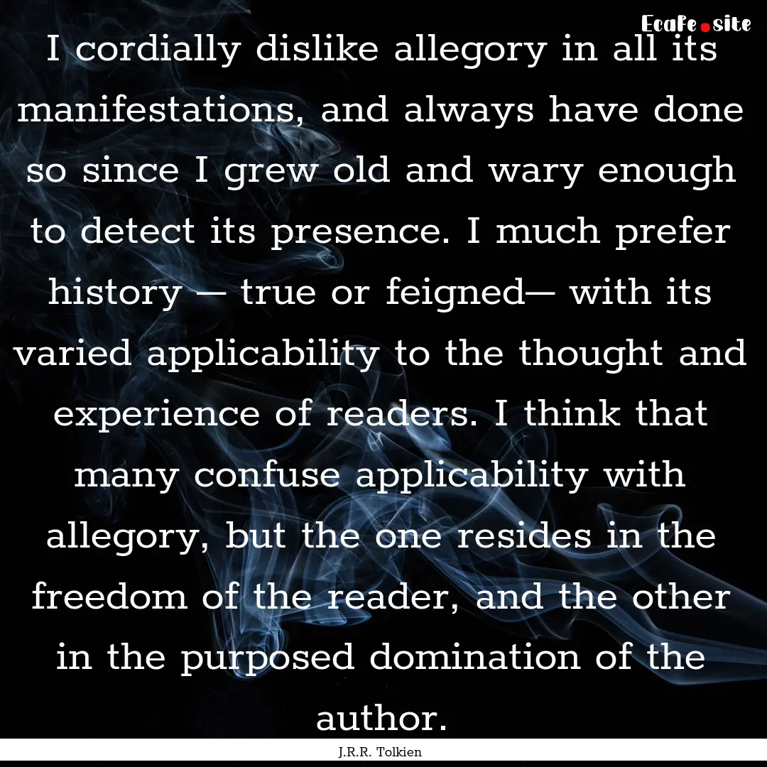 I cordially dislike allegory in all its manifestations,.... : Quote by J.R.R. Tolkien