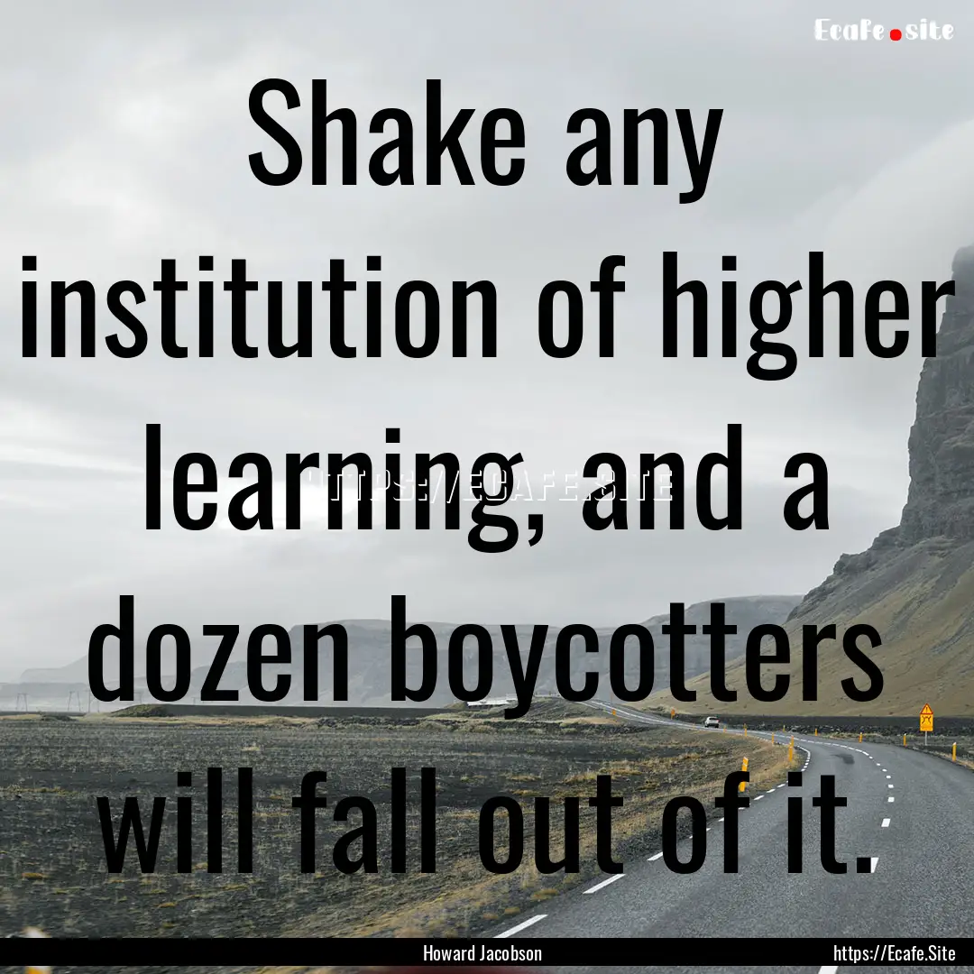 Shake any institution of higher learning,.... : Quote by Howard Jacobson