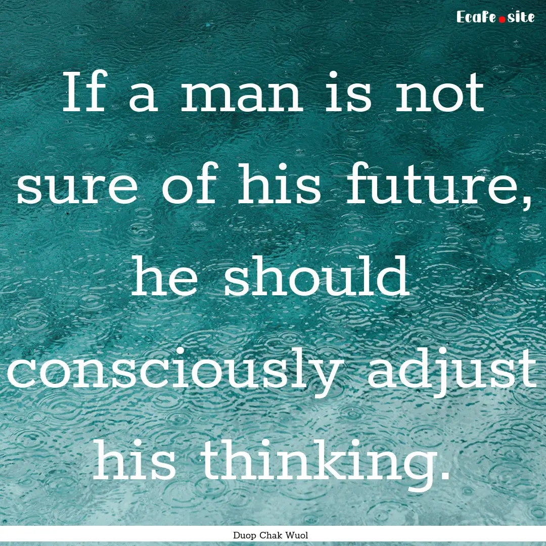 If a man is not sure of his future, he should.... : Quote by Duop Chak Wuol