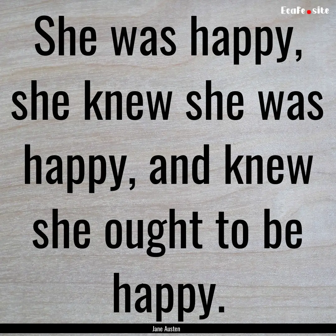 She was happy, she knew she was happy, and.... : Quote by Jane Austen