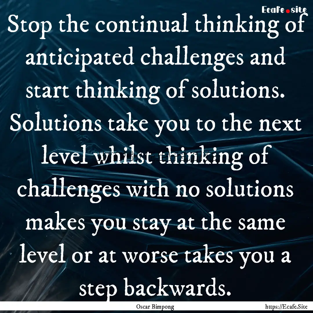 Stop the continual thinking of anticipated.... : Quote by Oscar Bimpong