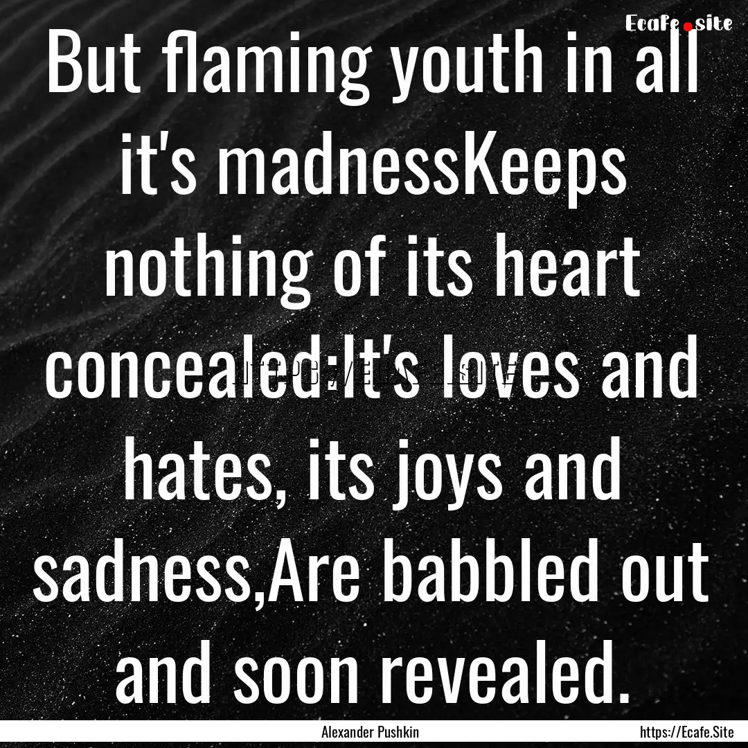 But flaming youth in all it's madnessKeeps.... : Quote by Alexander Pushkin