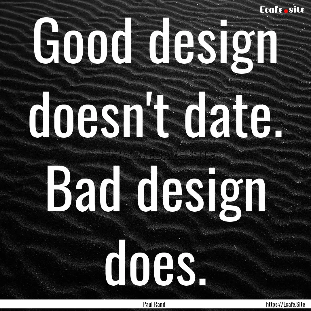 Good design doesn't date. Bad design does..... : Quote by Paul Rand