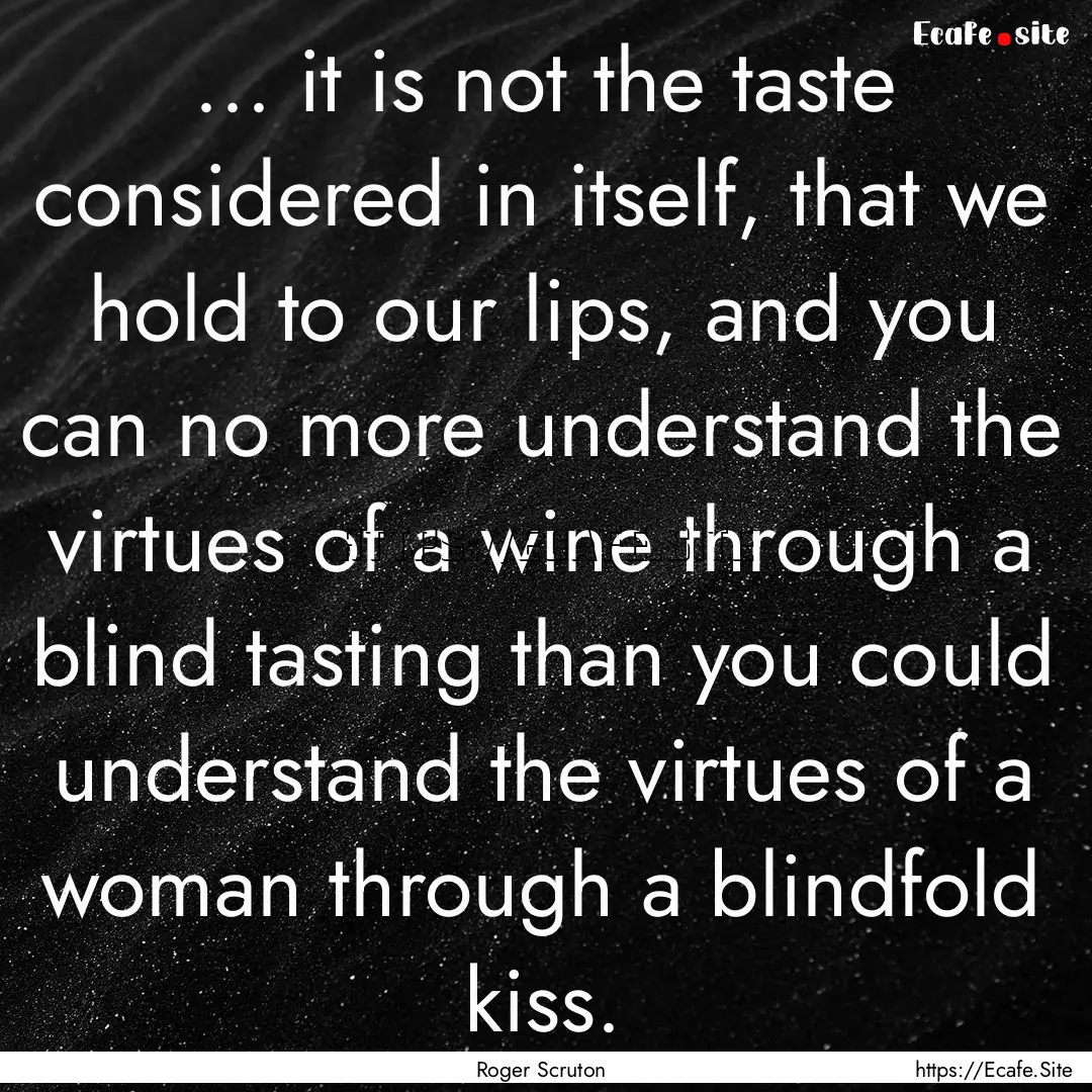 ... it is not the taste considered in itself,.... : Quote by Roger Scruton