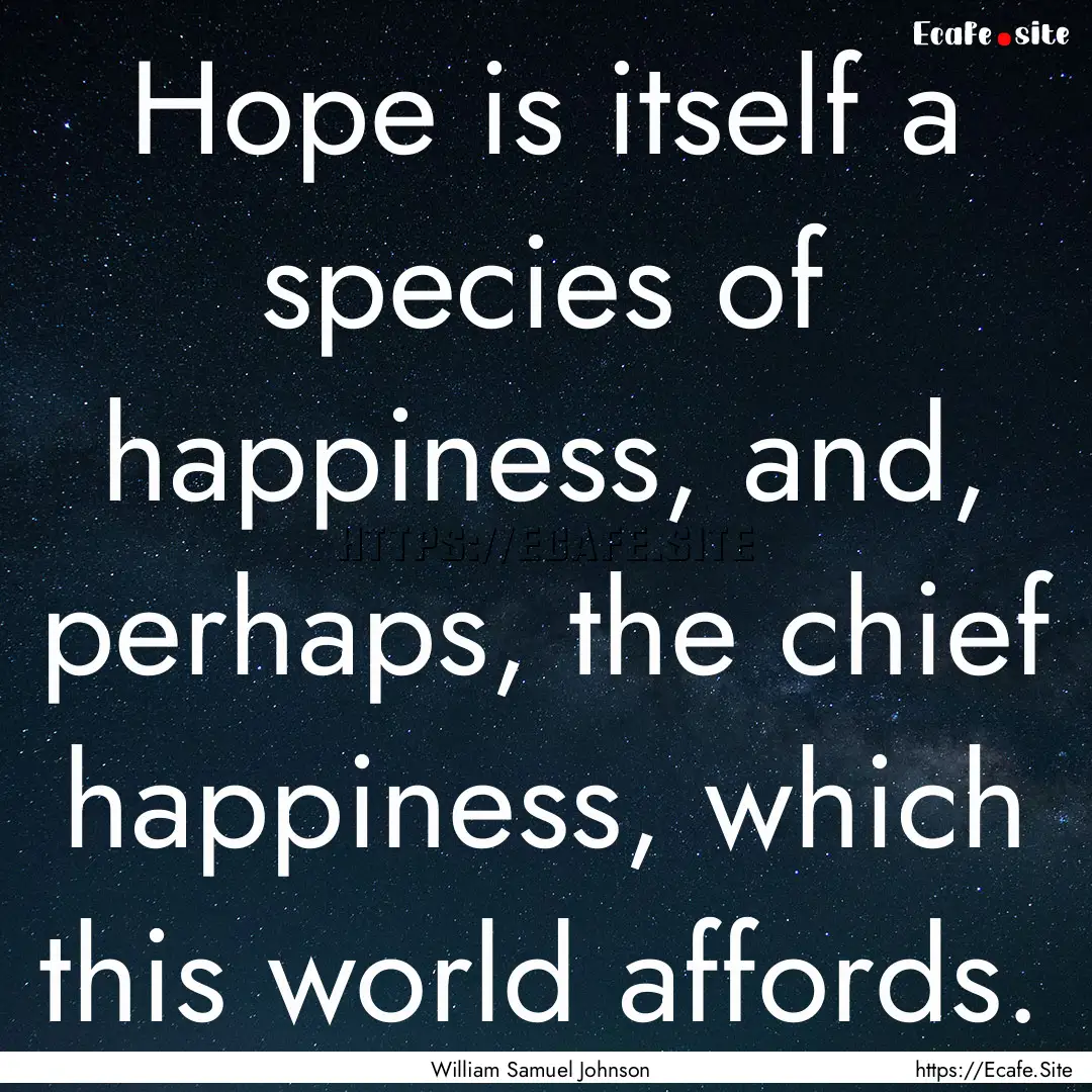 Hope is itself a species of happiness, and,.... : Quote by William Samuel Johnson