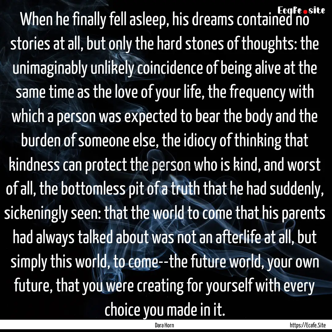 When he finally fell asleep, his dreams contained.... : Quote by Dara Horn