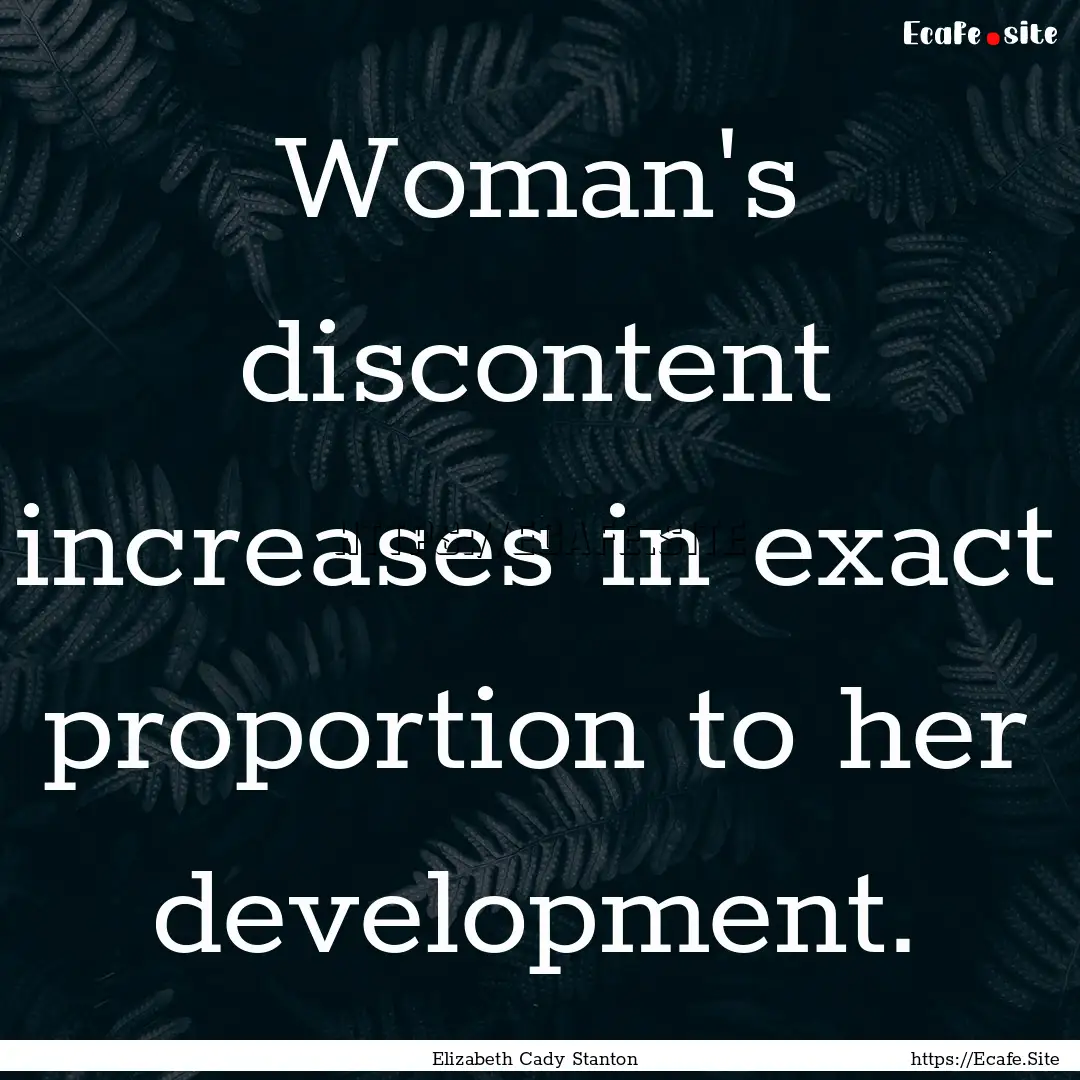 Woman's discontent increases in exact proportion.... : Quote by Elizabeth Cady Stanton