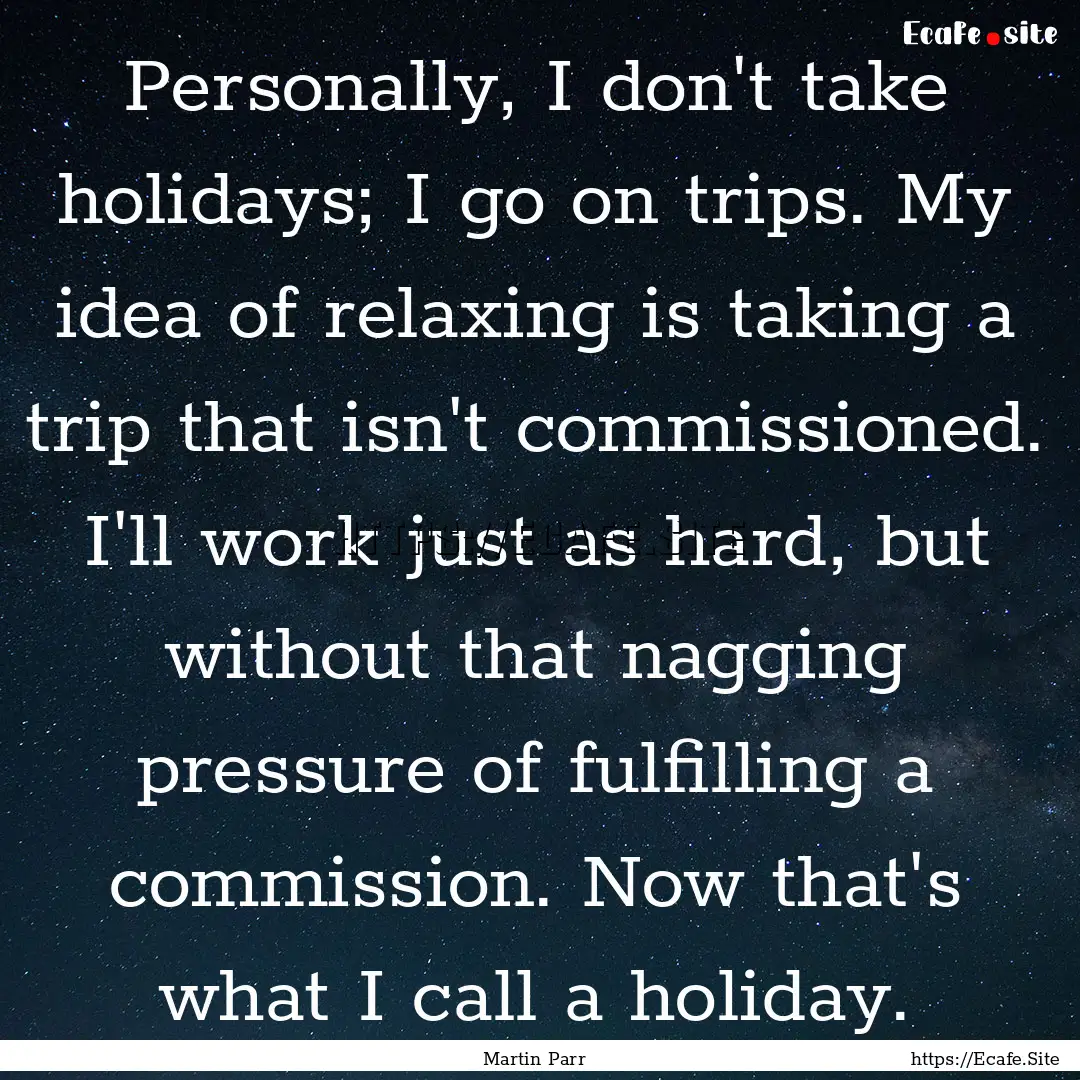 Personally, I don't take holidays; I go on.... : Quote by Martin Parr