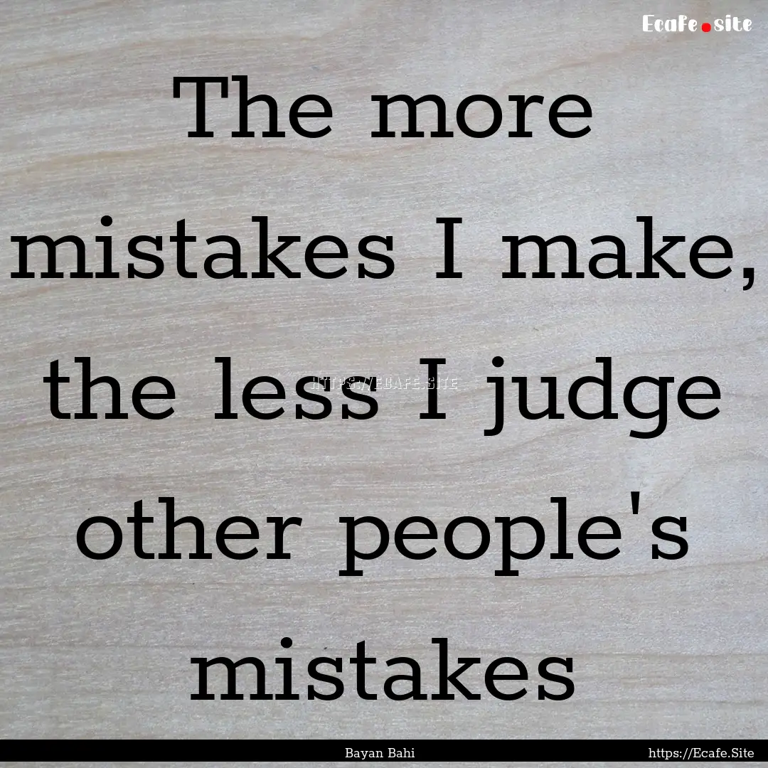 The more mistakes I make, the less I judge.... : Quote by Bayan Bahi