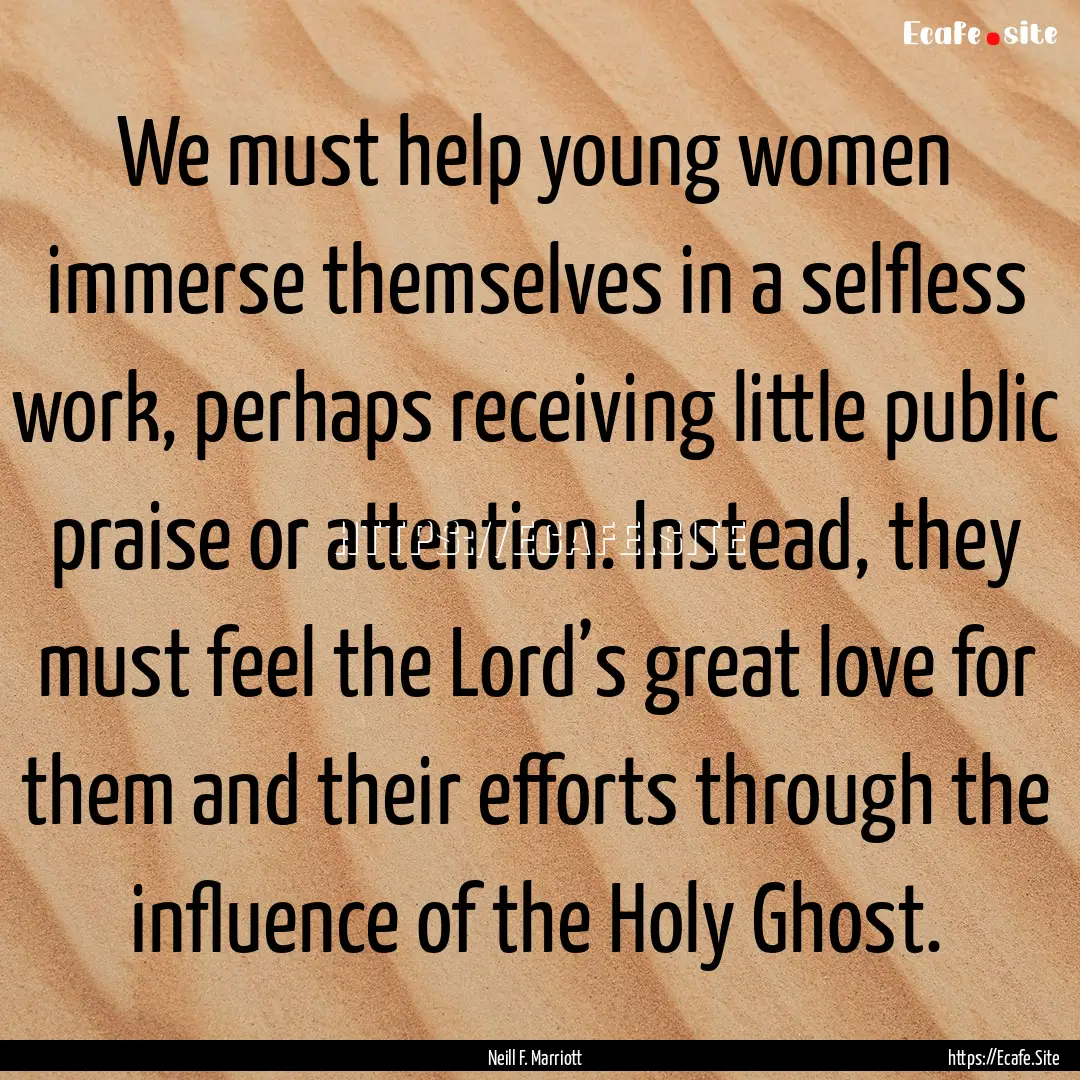 We must help young women immerse themselves.... : Quote by Neill F. Marriott