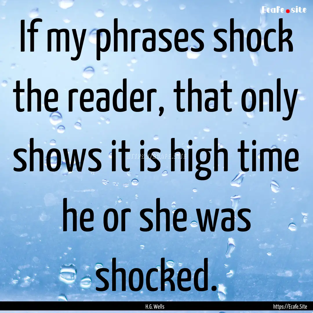 If my phrases shock the reader, that only.... : Quote by H.G. Wells