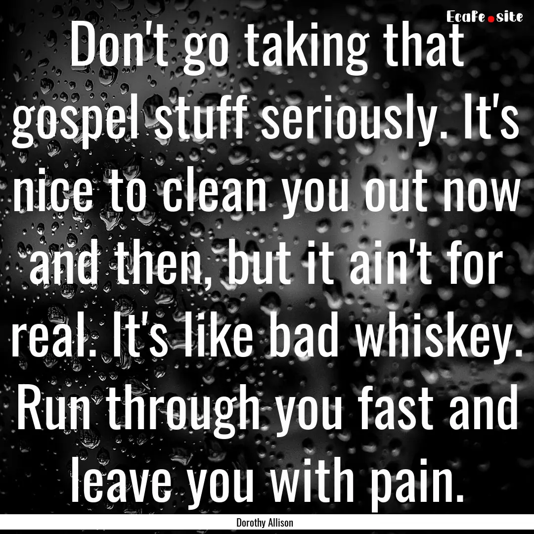 Don't go taking that gospel stuff seriously..... : Quote by Dorothy Allison