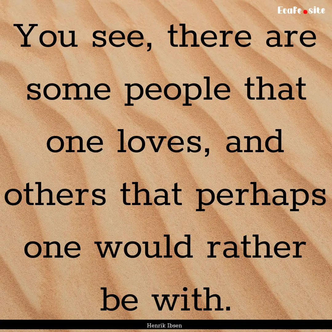 You see, there are some people that one loves,.... : Quote by Henrik Ibsen