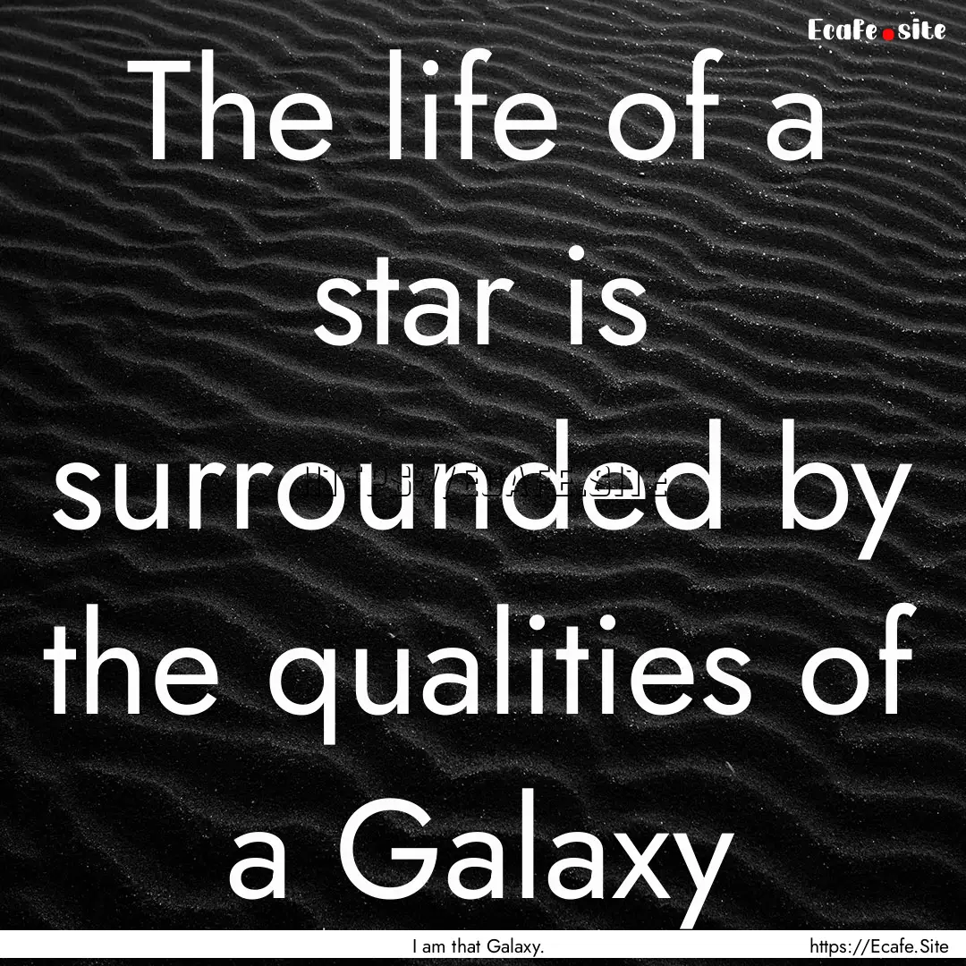 The life of a star is surrounded by the qualities.... : Quote by I am that Galaxy.