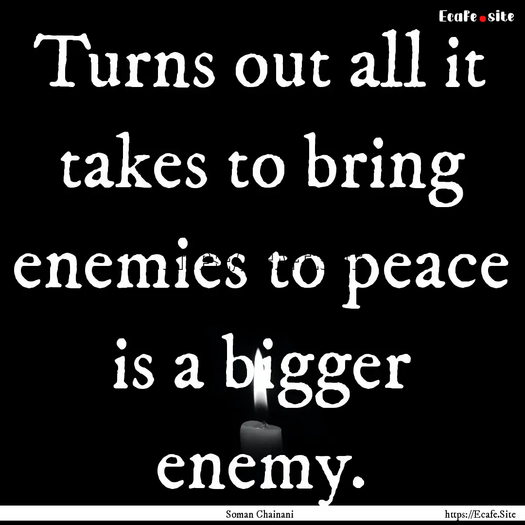 Turns out all it takes to bring enemies to.... : Quote by Soman Chainani