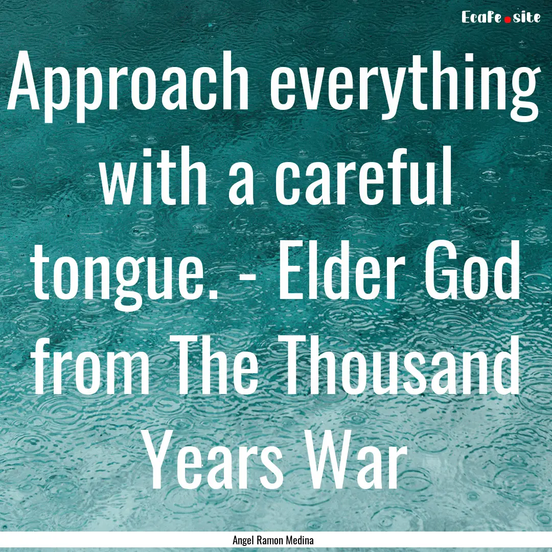 Approach everything with a careful tongue..... : Quote by Angel Ramon Medina