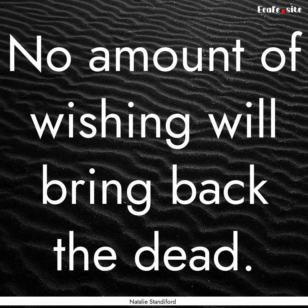 No amount of wishing will bring back the.... : Quote by Natalie Standiford