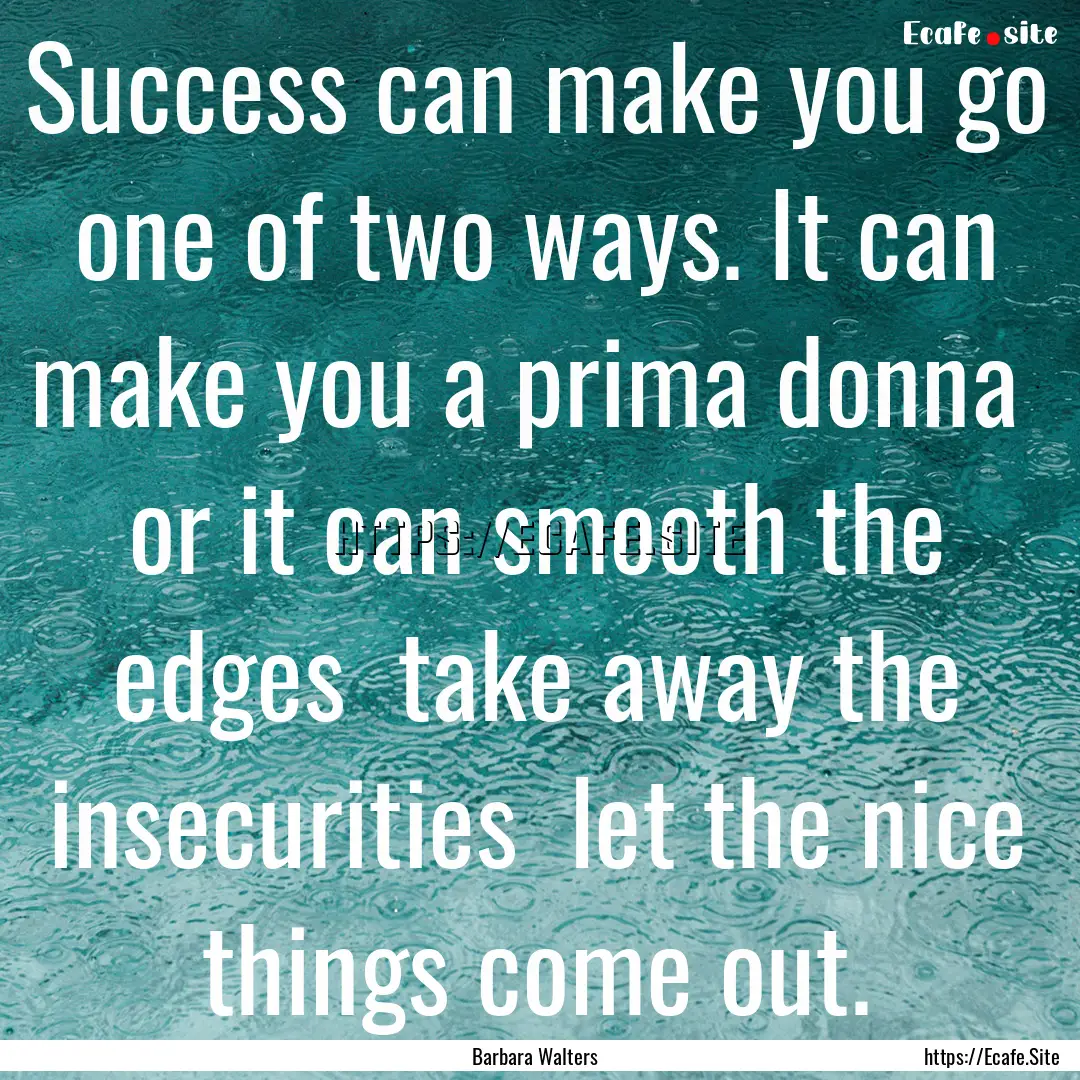 Success can make you go one of two ways..... : Quote by Barbara Walters