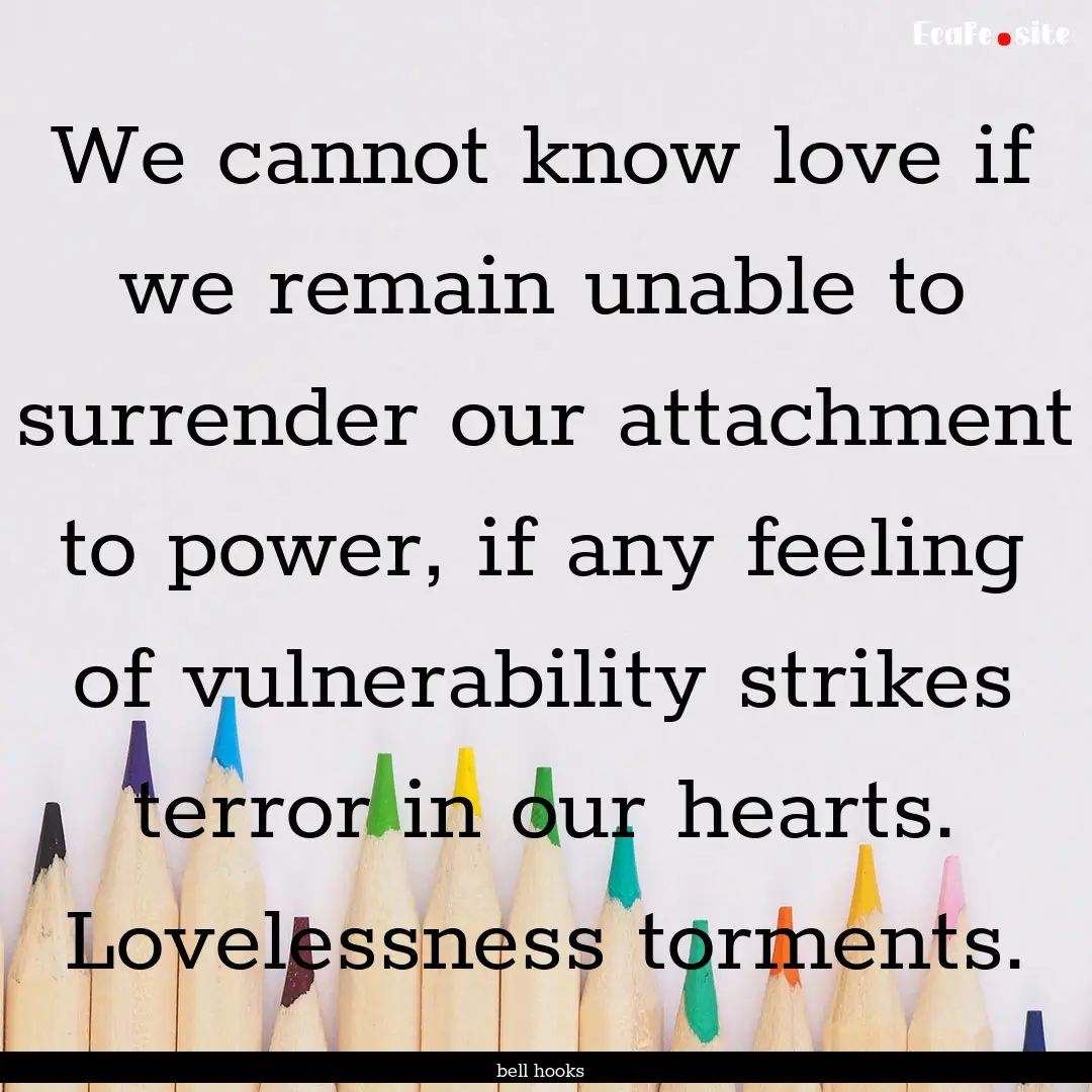 We cannot know love if we remain unable to.... : Quote by bell hooks