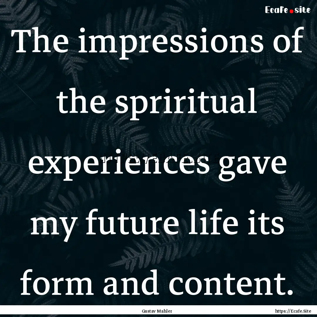 The impressions of the spriritual experiences.... : Quote by Gustav Mahler