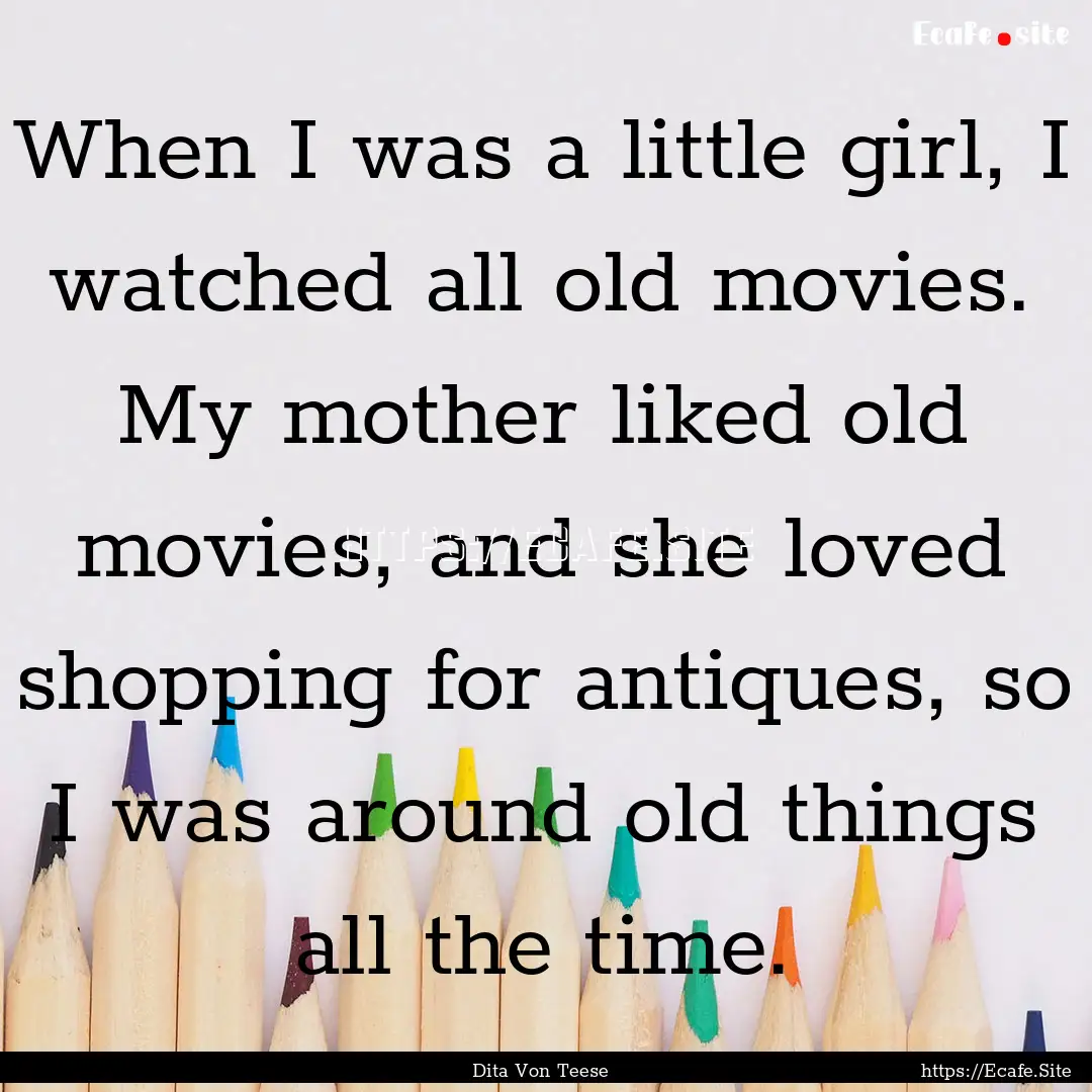 When I was a little girl, I watched all old.... : Quote by Dita Von Teese