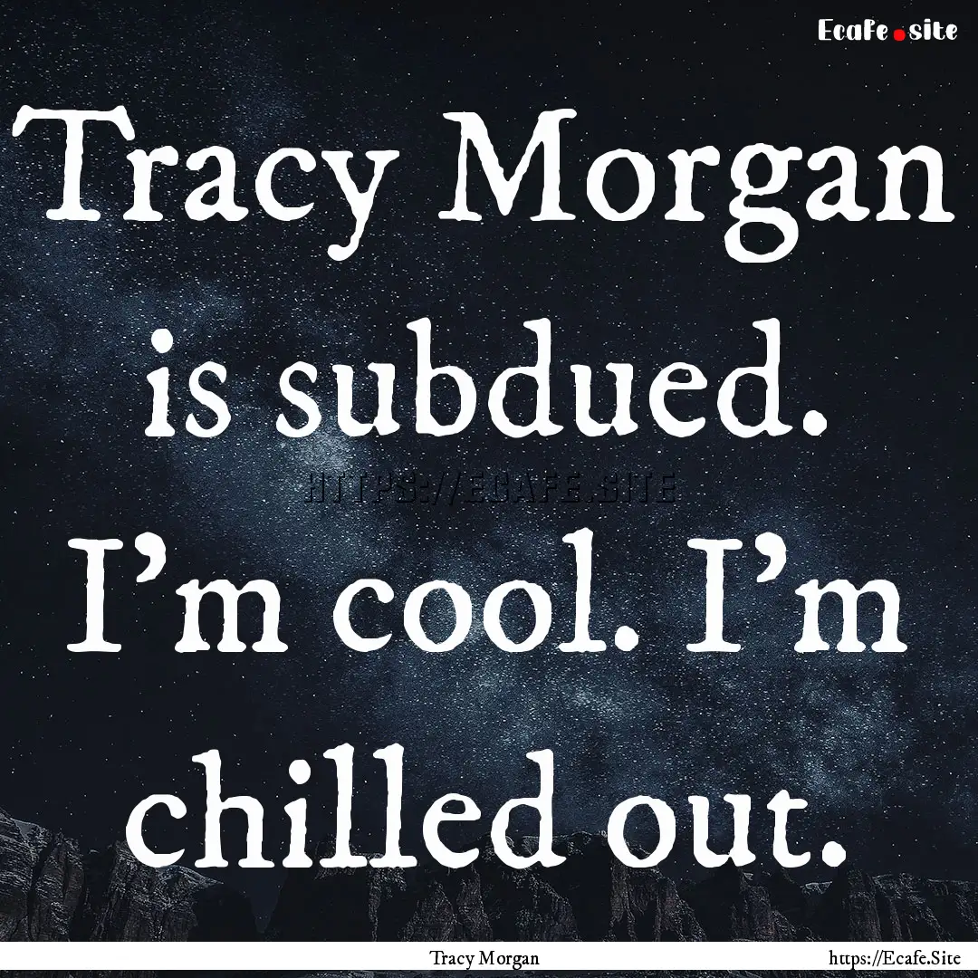 Tracy Morgan is subdued. I'm cool. I'm chilled.... : Quote by Tracy Morgan