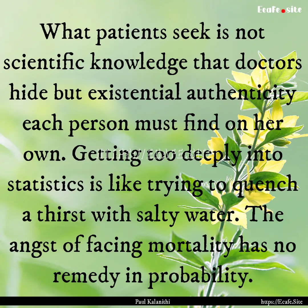 What patients seek is not scientific knowledge.... : Quote by Paul Kalanithi