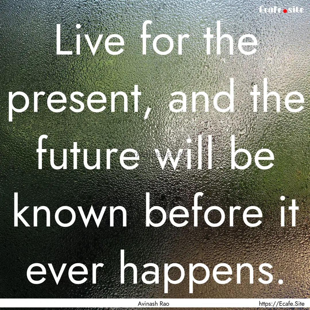 Live for the present, and the future will.... : Quote by Avinash Rao