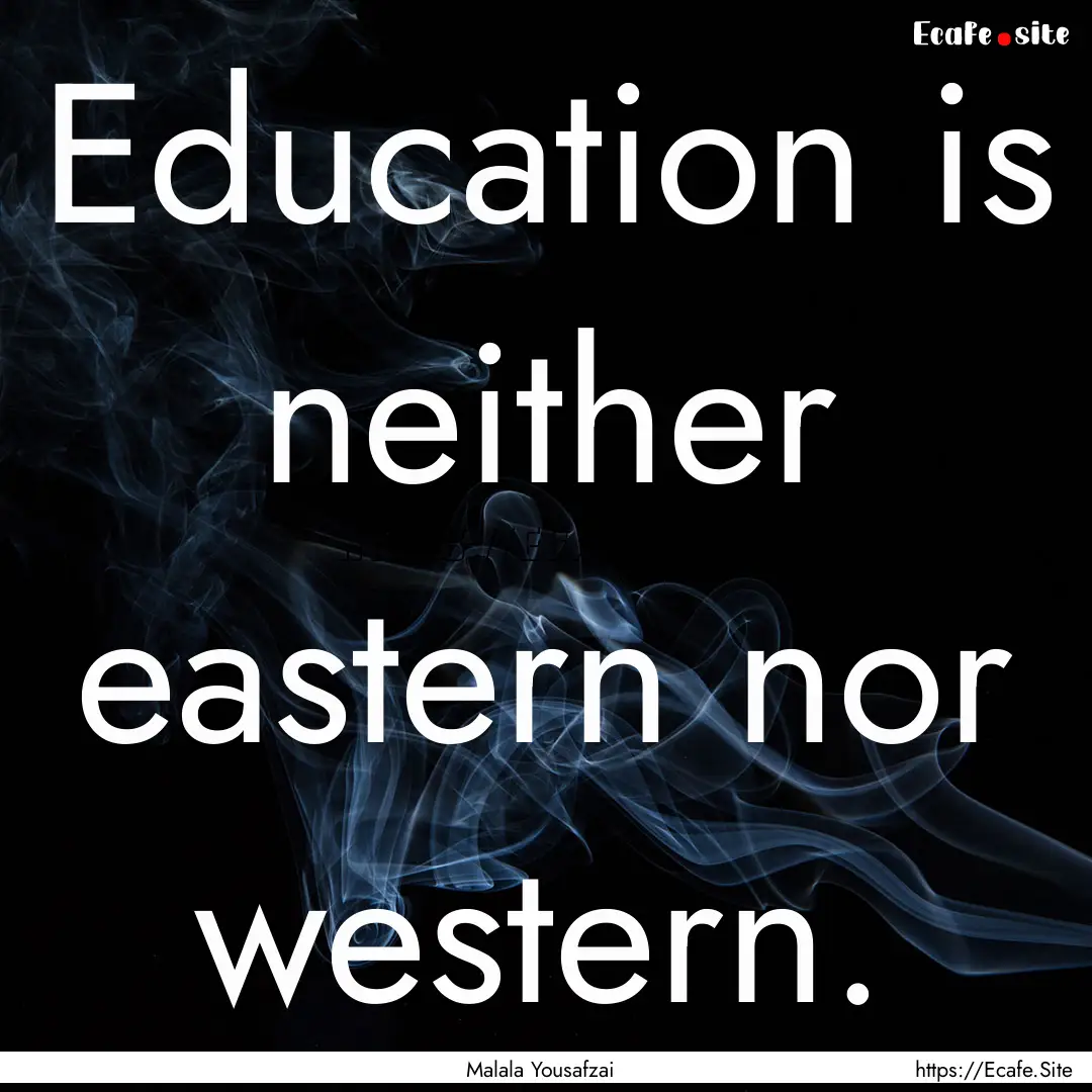 Education is neither eastern nor western..... : Quote by Malala Yousafzai