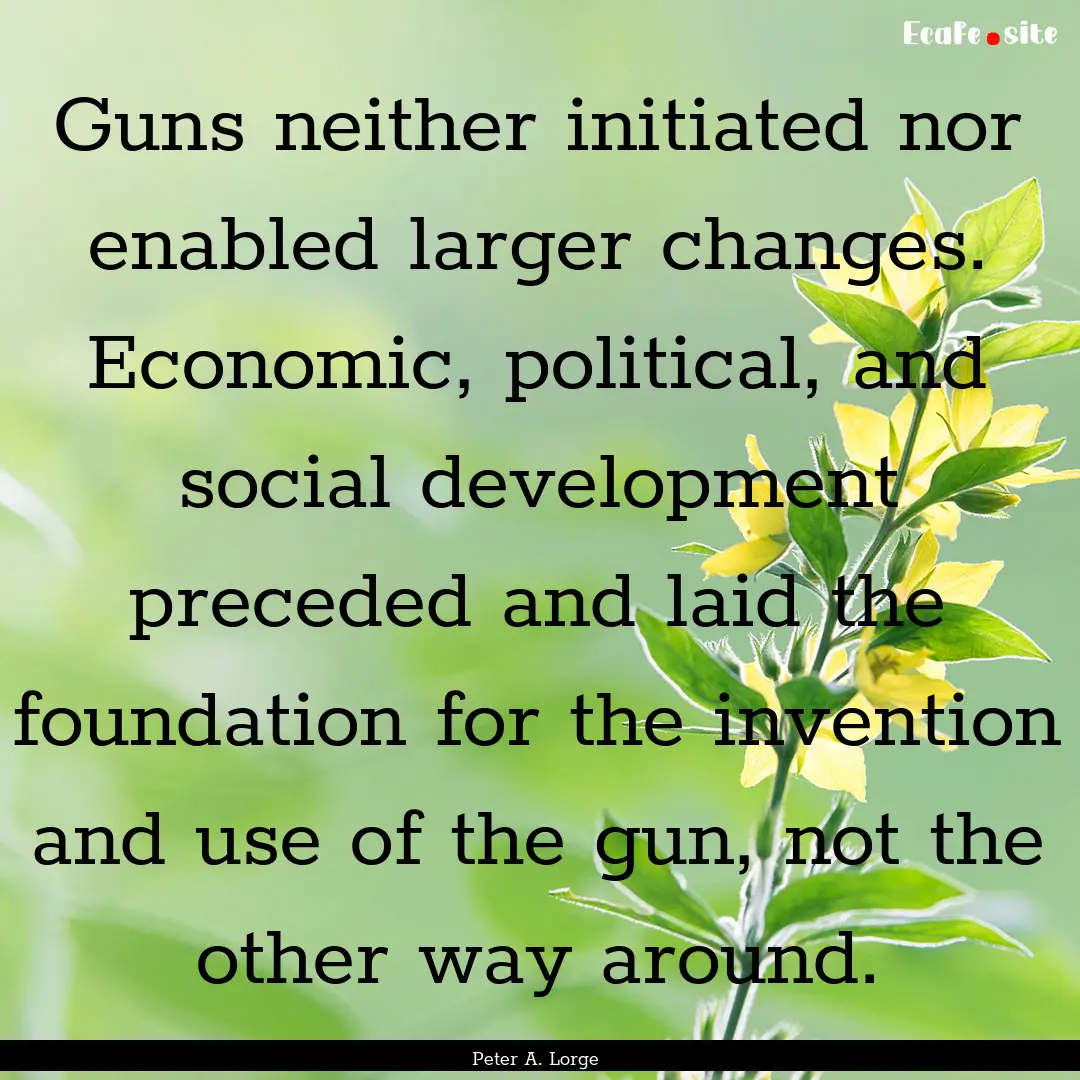 Guns neither initiated nor enabled larger.... : Quote by Peter A. Lorge