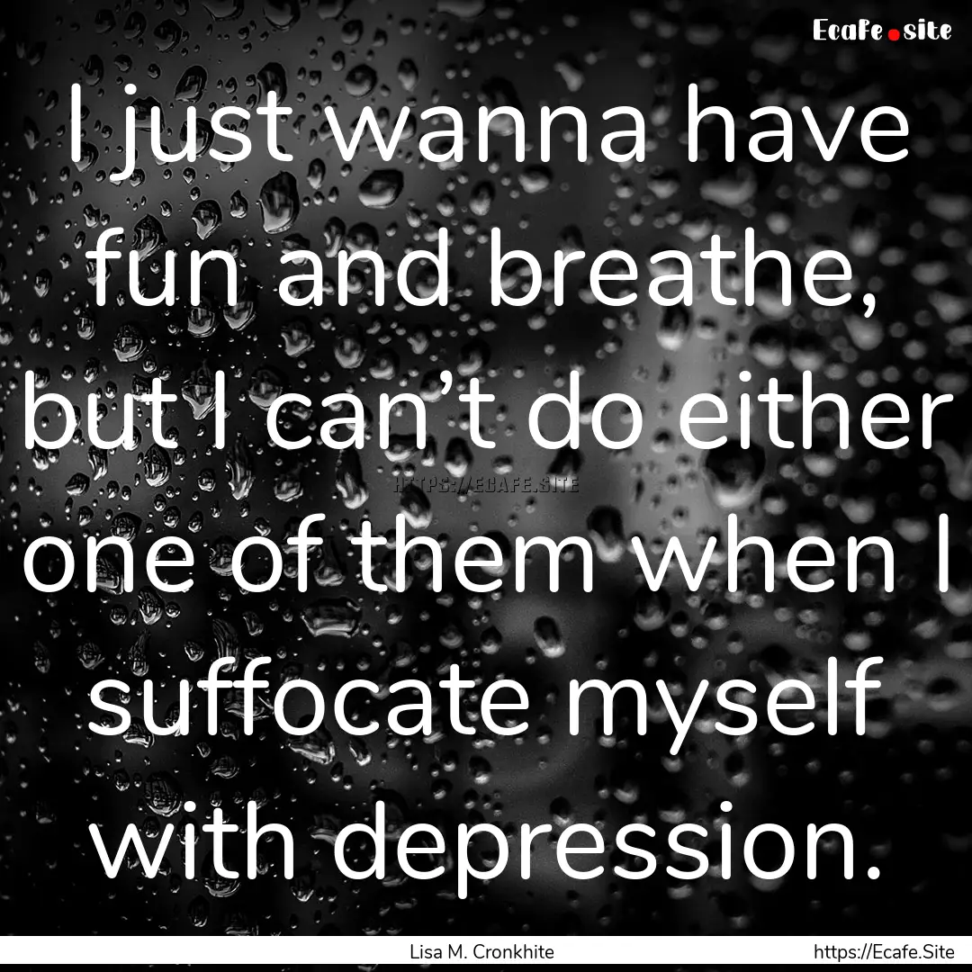 I just wanna have fun and breathe, but I.... : Quote by Lisa M. Cronkhite