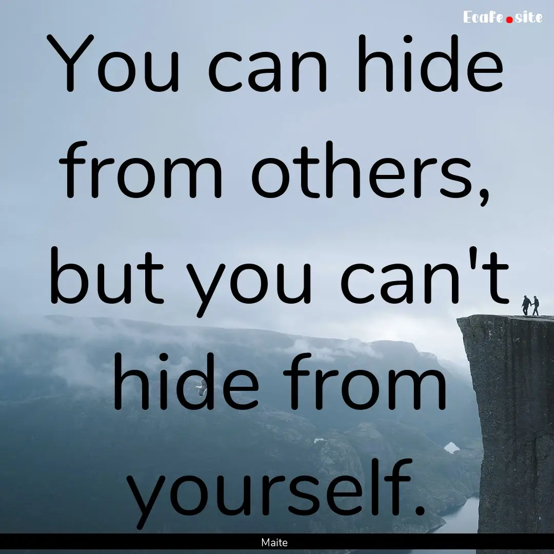 You can hide from others, but you can't hide.... : Quote by Maite