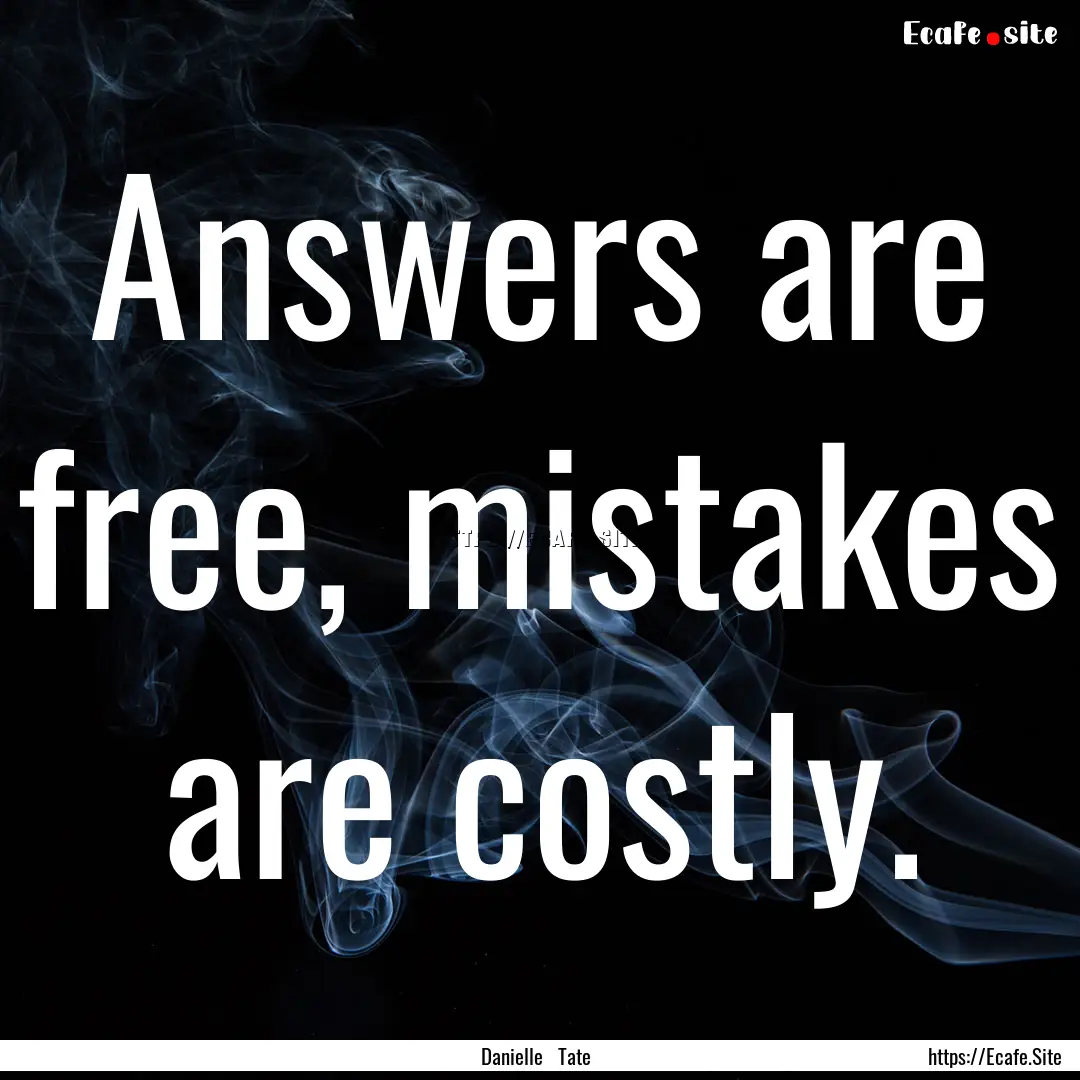 Answers are free, mistakes are costly. : Quote by Danielle Tate