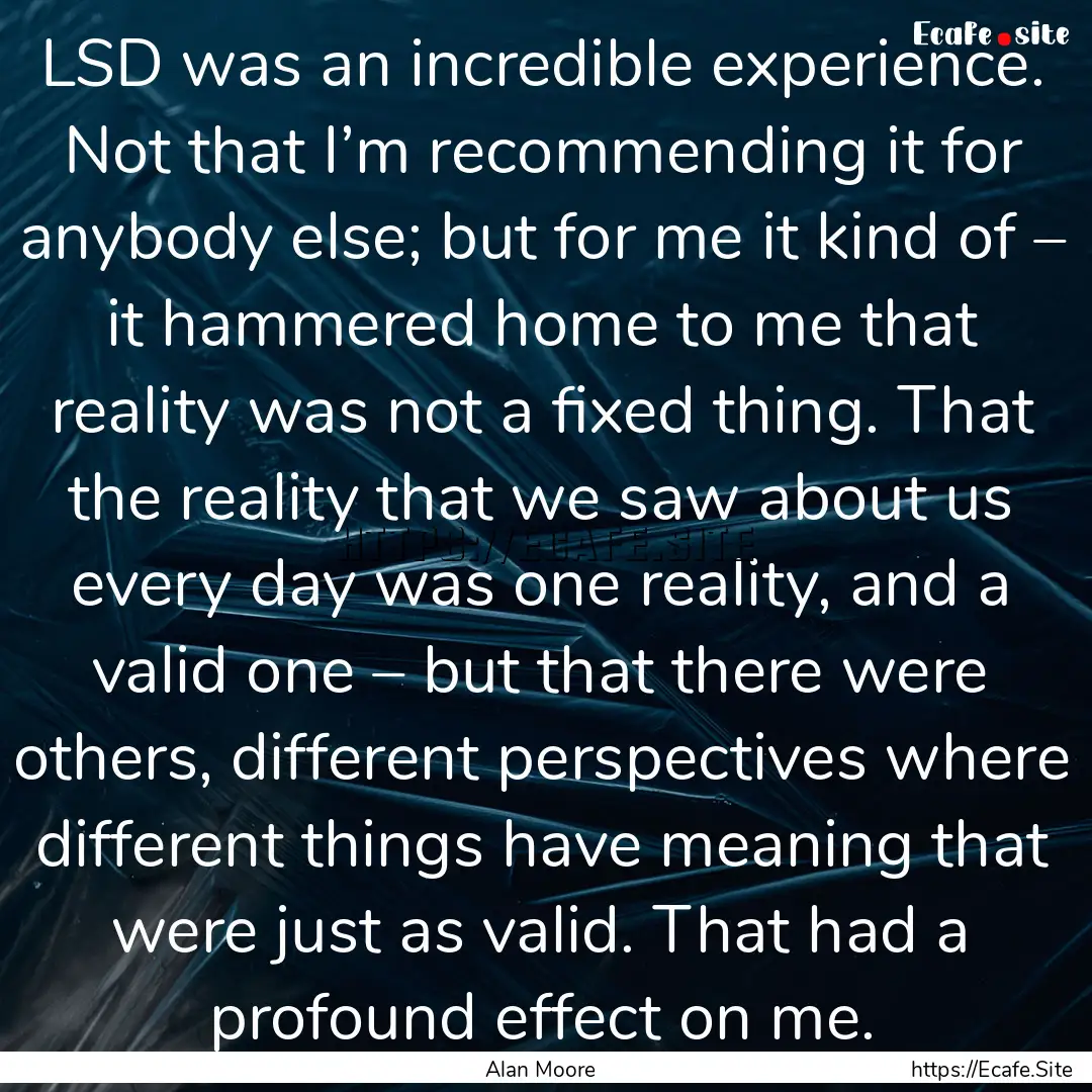 LSD was an incredible experience. Not that.... : Quote by Alan Moore