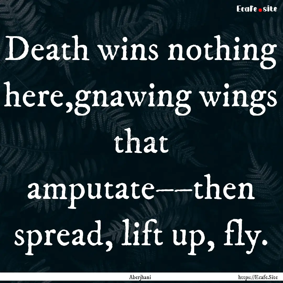 Death wins nothing here,gnawing wings that.... : Quote by Aberjhani