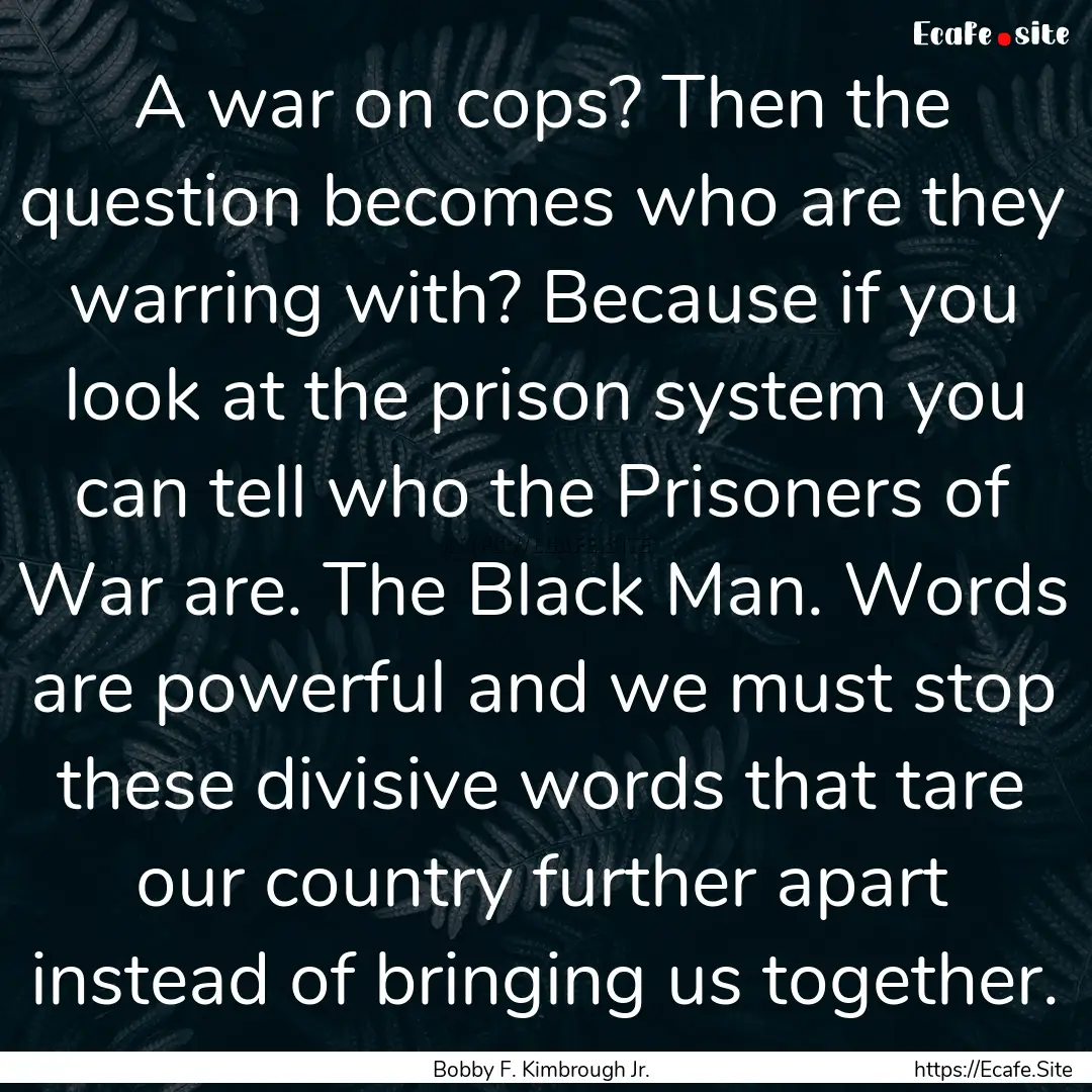 A war on cops? Then the question becomes.... : Quote by Bobby F. Kimbrough Jr.