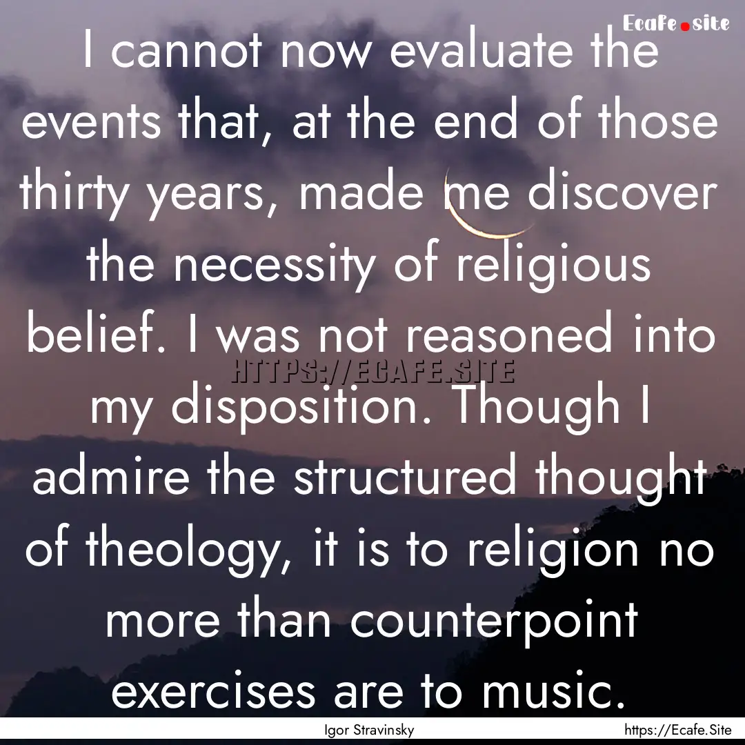 I cannot now evaluate the events that, at.... : Quote by Igor Stravinsky