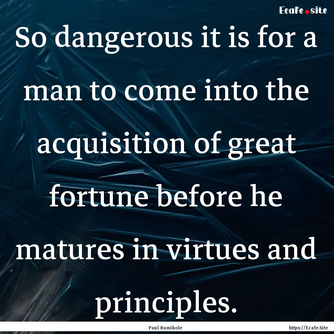 So dangerous it is for a man to come into.... : Quote by Paul Bamikole