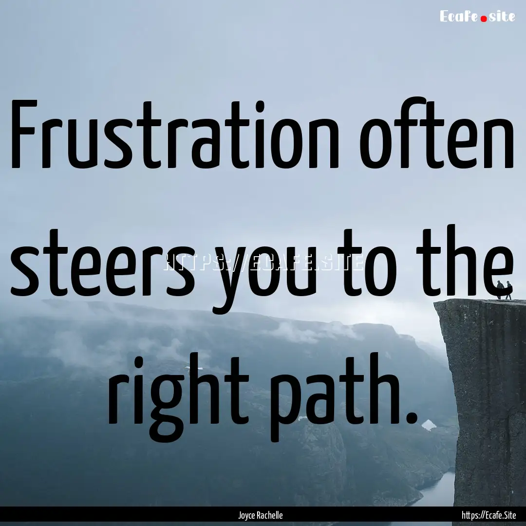 Frustration often steers you to the right.... : Quote by Joyce Rachelle