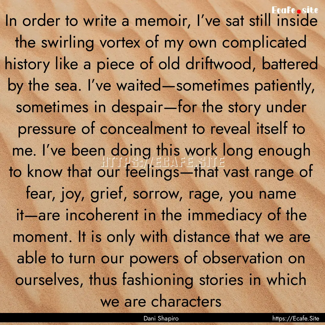 In order to write a memoir, I’ve sat still.... : Quote by Dani Shapiro