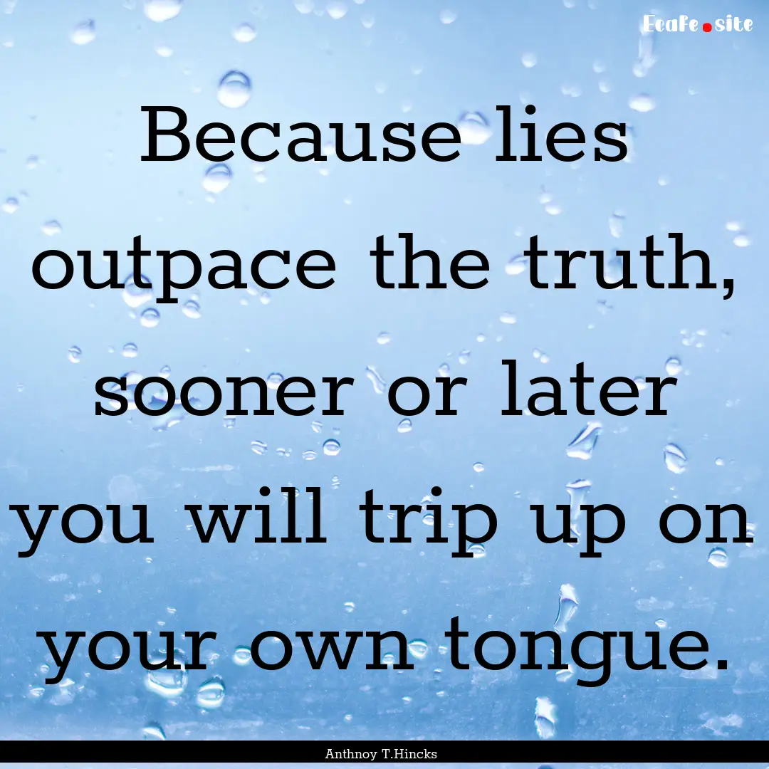 Because lies outpace the truth, sooner or.... : Quote by Anthnoy T.Hincks