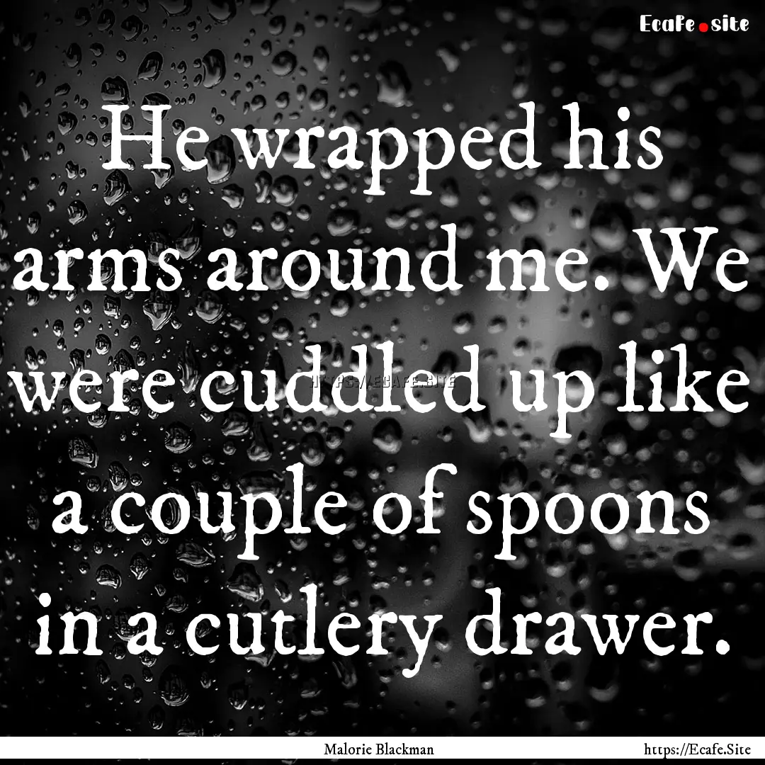 He wrapped his arms around me. We were cuddled.... : Quote by Malorie Blackman