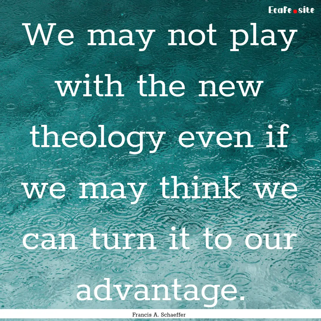 We may not play with the new theology even.... : Quote by Francis A. Schaeffer