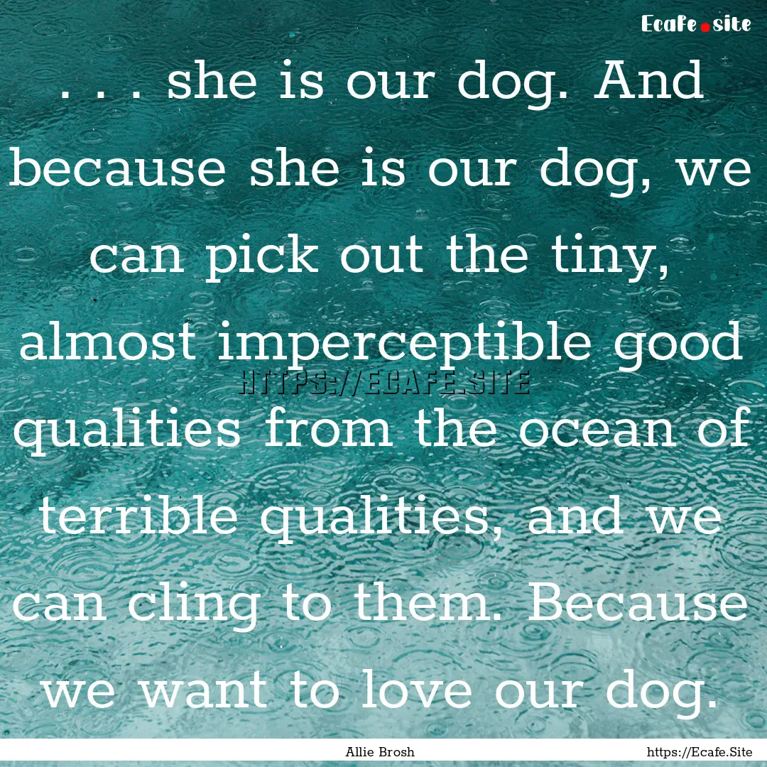 . . . she is our dog. And because she is.... : Quote by Allie Brosh