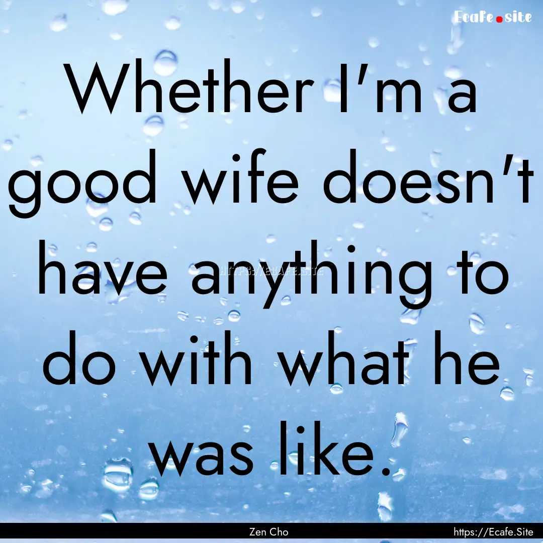 Whether I'm a good wife doesn't have anything.... : Quote by Zen Cho